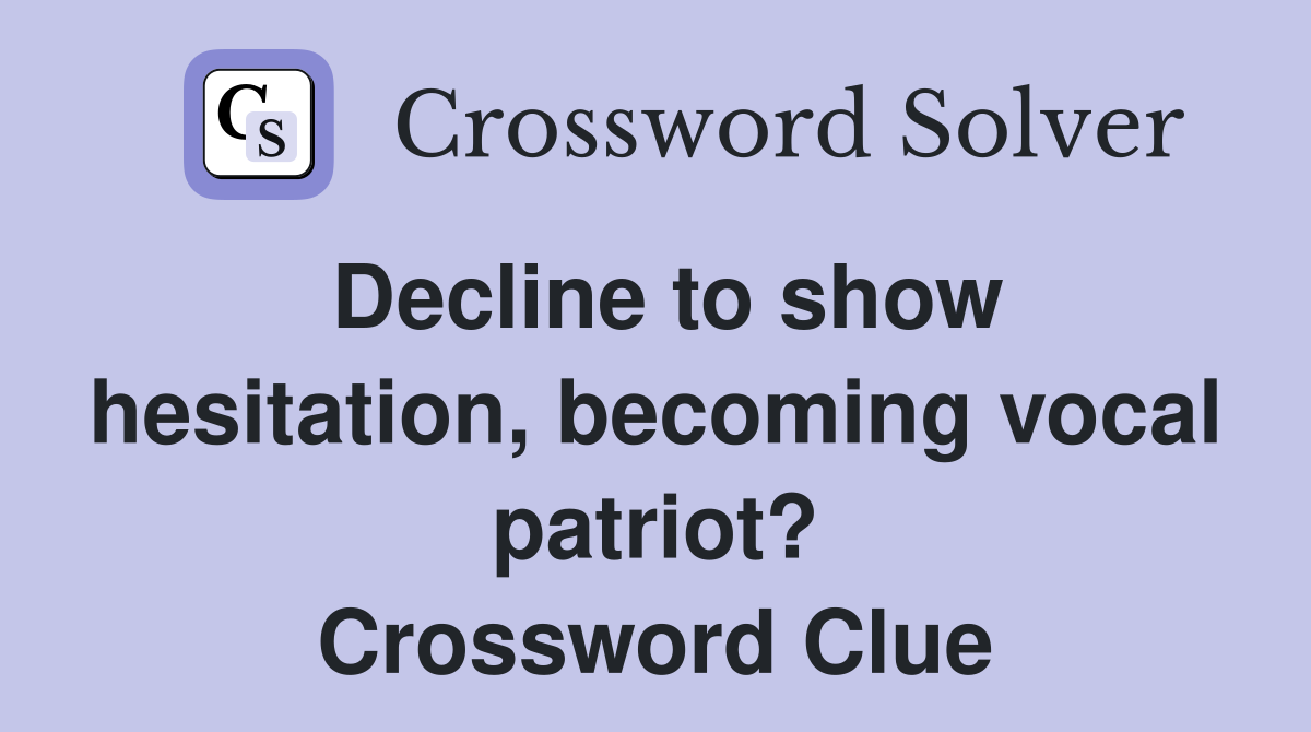 Decline to show hesitation, vocal patriot? Crossword Clue